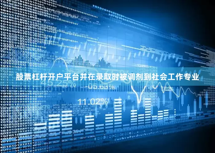 股票杠杆开户平台并在录取时被调剂到社会工作专业