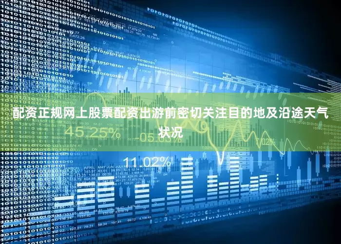 配资正规网上股票配资出游前密切关注目的地及沿途天气状况