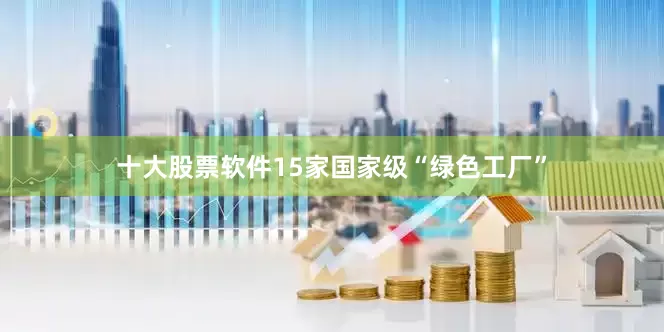 十大股票软件15家国家级“绿色工厂”