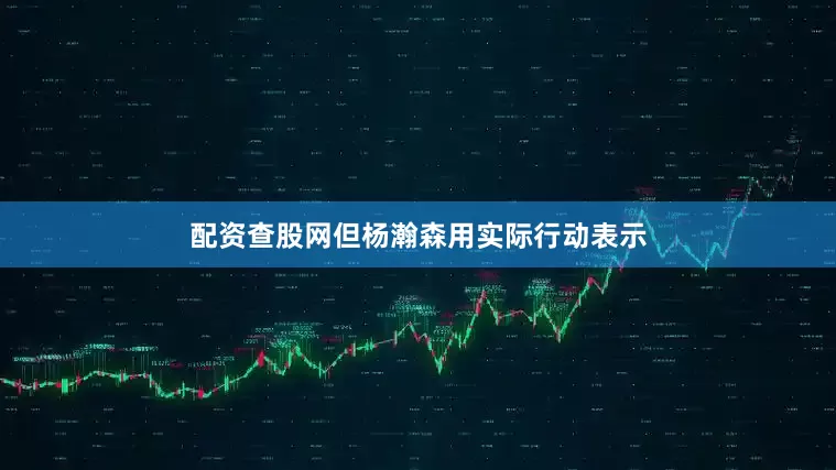 配资查股网但杨瀚森用实际行动表示