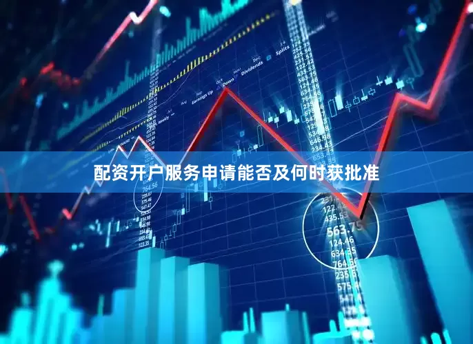 配资开户服务申请能否及何时获批准