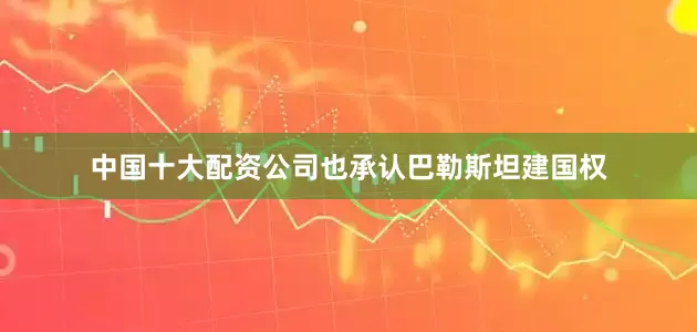 中国十大配资公司也承认巴勒斯坦建国权