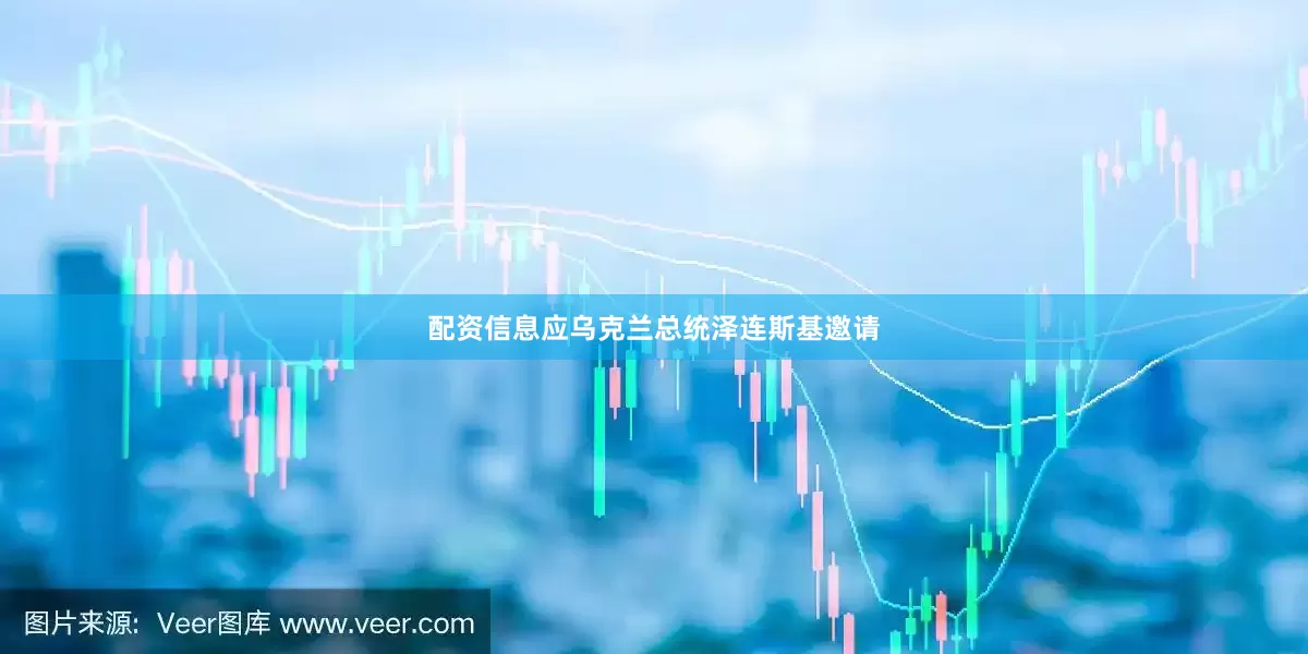 配资信息应乌克兰总统泽连斯基邀请