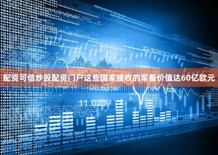 配资可信炒股配资门户这些国家接收的军备价值达60亿欧元
