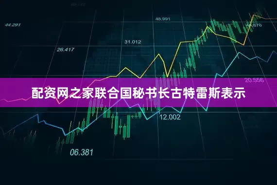 配资网之家联合国秘书长古特雷斯表示