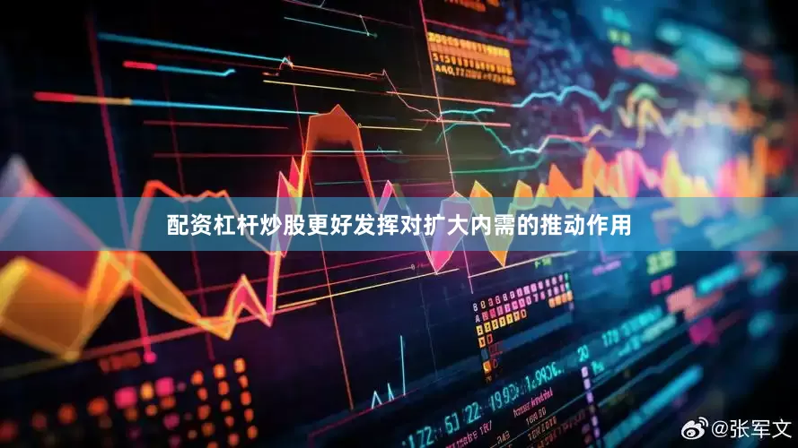 配资杠杆炒股更好发挥对扩大内需的推动作用