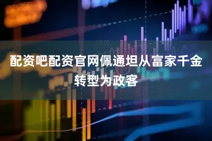 配资吧配资官网佩通坦从富家千金转型为政客