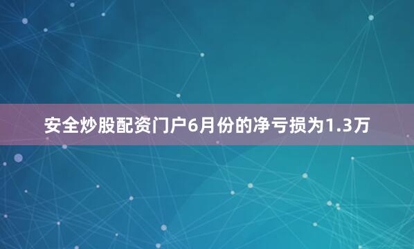 安全炒股配资门户6月份的净亏损为1.3万