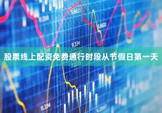 股票线上配资免费通行时段从节假日第一天