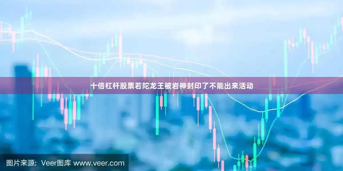 十倍杠杆股票若陀龙王被岩神封印了不能出来活动