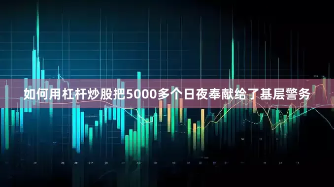 如何用杠杆炒股把5000多个日夜奉献给了基层警务