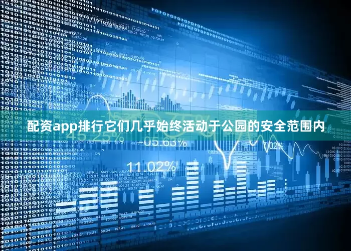 配资app排行它们几乎始终活动于公园的安全范围内
