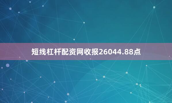 短线杠杆配资网收报26044.88点