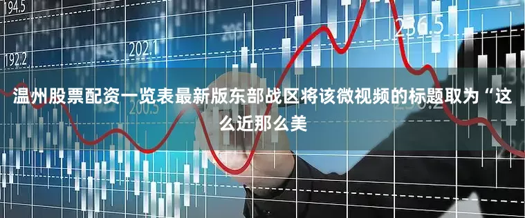 温州股票配资一览表最新版东部战区将该微视频的标题取为“这么近那么美