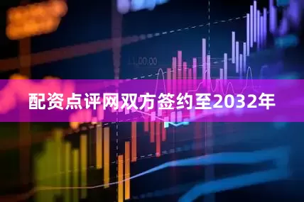 配资点评网双方签约至2032年