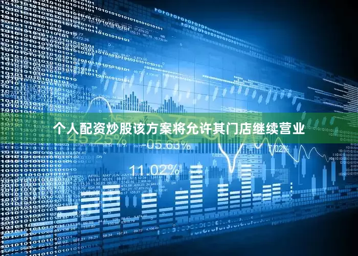 个人配资炒股该方案将允许其门店继续营业