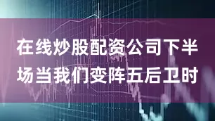 在线炒股配资公司下半场当我们变阵五后卫时