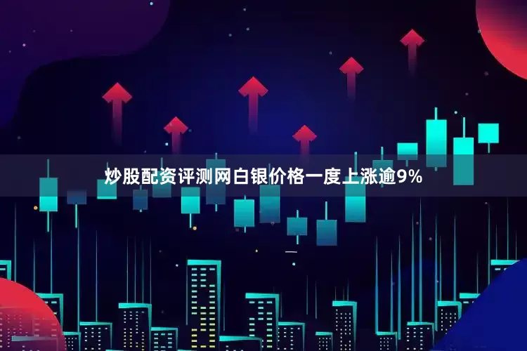 炒股配资评测网白银价格一度上涨逾9%