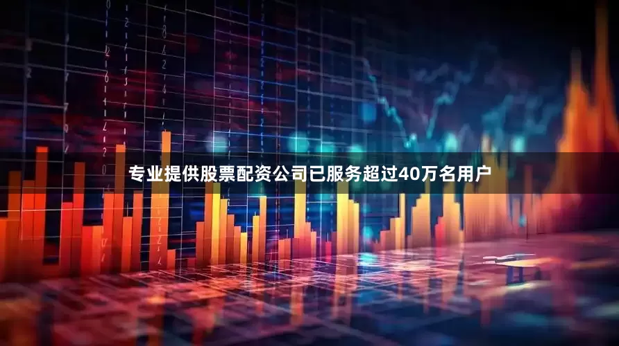 专业提供股票配资公司已服务超过40万名用户