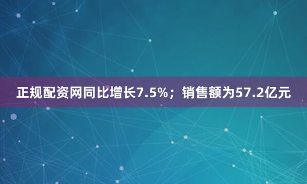 正规配资网同比增长7.5%；销售额为57.2亿元