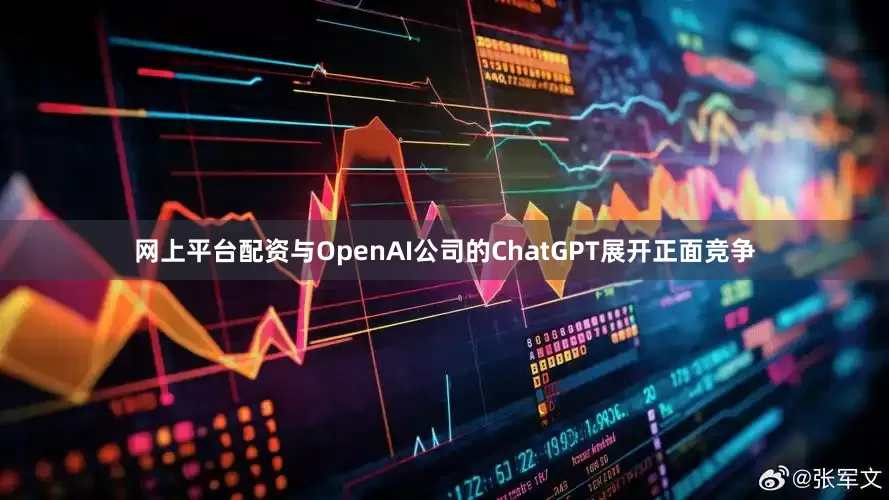 网上平台配资与OpenAI公司的ChatGPT展开正面竞争