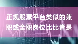 正规股票平台类似的兼职或全职岗位比比皆是