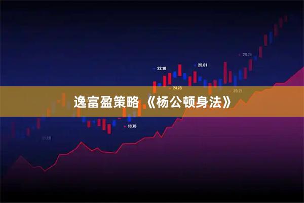 逸富盈策略 《杨公顿身法》