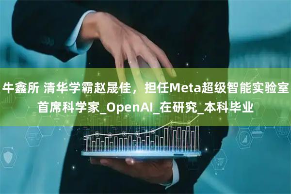 牛鑫所 清华学霸赵晟佳,担任Meta超级智能实验室首席科学家_OpenAI_在研究_本科毕业