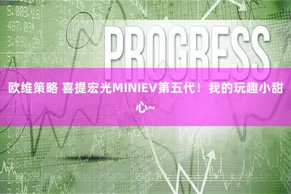 欧维策略 喜提宏光MINIEV第五代！我的玩趣小甜心~